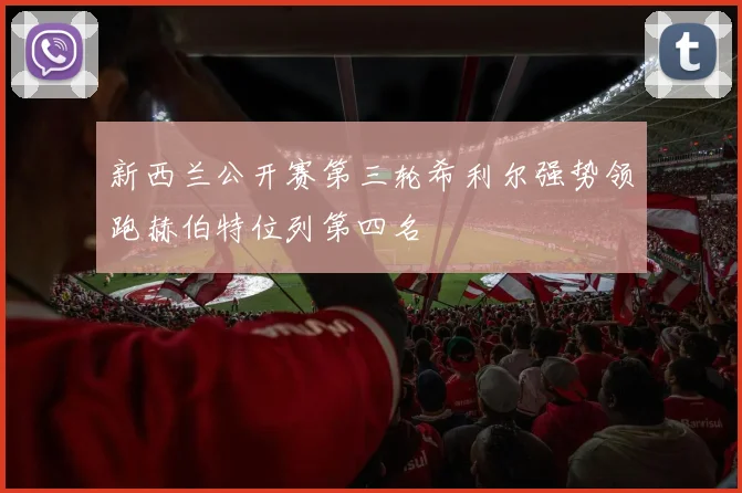新西兰公开赛第三轮希利尔强势领跑赫伯特位列第四名