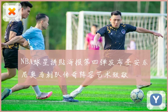 NBA球星拼贴海报第四弹发布圣安东尼奥马刺队传奇阵容艺术致敬