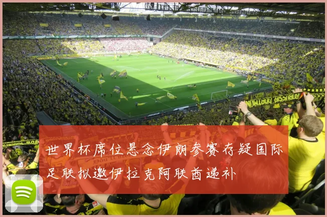 世界杯席位悬念伊朗参赛存疑国际足联拟邀伊拉克阿联酋递补