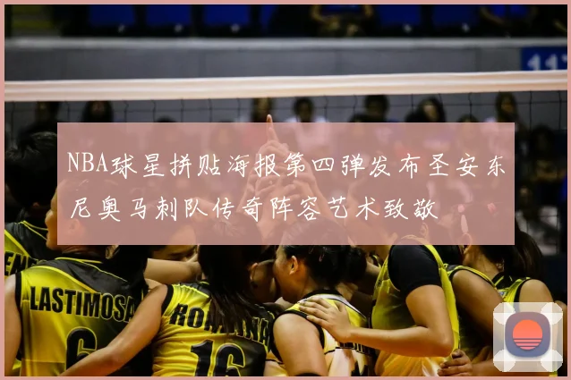 NBA球星拼贴海报第四弹发布圣安东尼奥马刺队传奇阵容艺术致敬