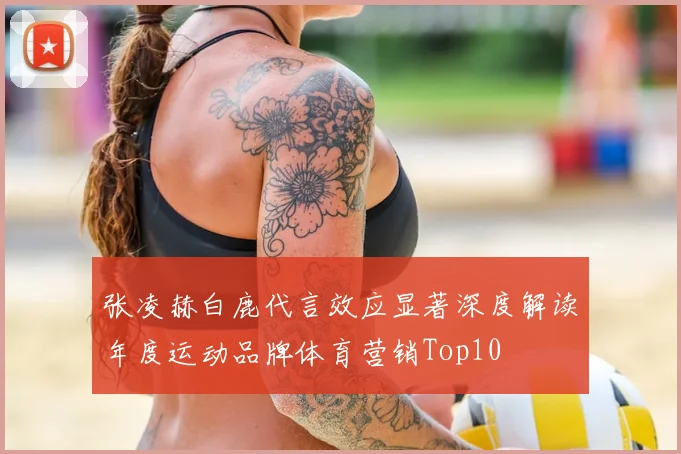 张凌赫白鹿代言效应显著深度解读年度运动品牌体育营销Top10