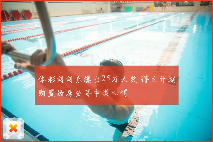 体彩刮刮乐爆出25万大奖 得主计划购置婚房分享中奖心得