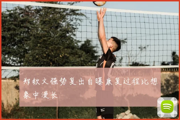 郑钦文强势复出自曝康复过程比想象中漫长