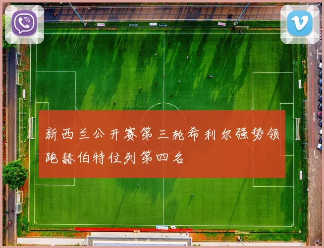 新西兰公开赛第三轮希利尔强势领跑赫伯特位列第四名